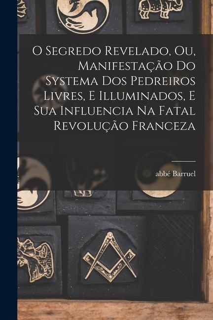Vorderes Coverbild O segredo revelado, ou, Manifestação do systema dos pedreiros livres, e illuminados, e sua influencia na fatal revolução franceza