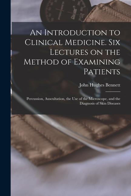 Vorderes Coverbild An Introduction to Clinical Medicine. Six Lectures on the Method of Examining Patients; Percussion, Auscultation, the use of the Microscope, and the D