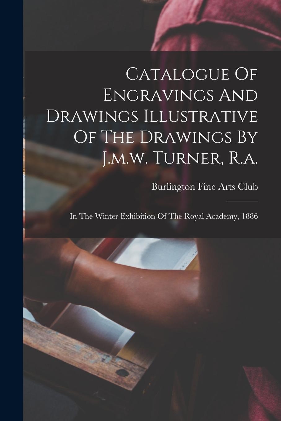 Vorderes Coverbild Catalogue Of Engravings And Drawings Illustrative Of The Drawings By J.m.w. Turner, R.a.: In The Winter Exhibition Of The Royal Academy, 1886