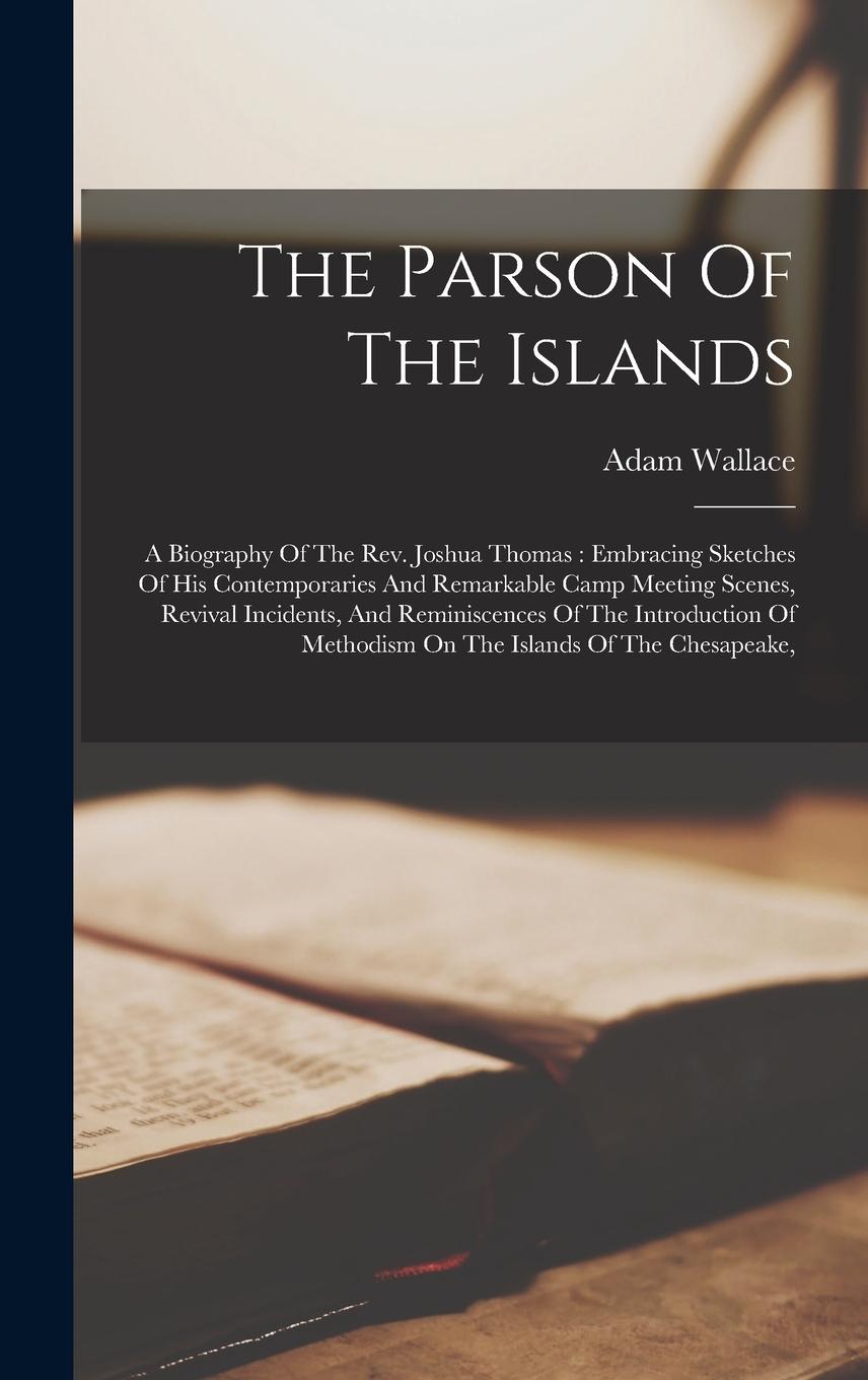 Vorderes Coverbild The Parson Of The Islands: A Biography Of The Rev. Joshua Thomas: Embracing Sketches Of His Contemporaries And Remarkable Camp Meeting Scenes, Re