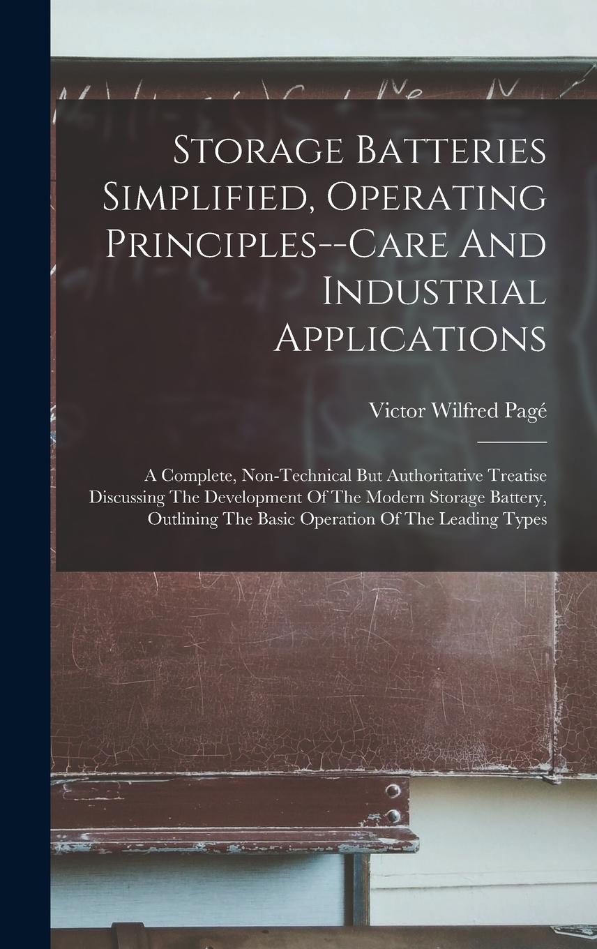 Vorderes Coverbild Storage Batteries Simplified, Operating Principles--care And Industrial Applications: A Complete, Non-technical But Authoritative Treatise Discussing