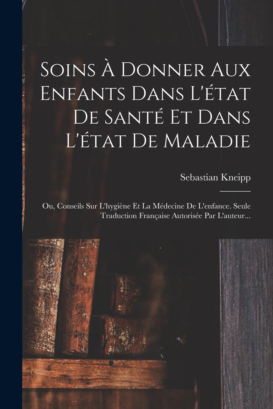 Vorderes Coverbild Soins À Donner Aux Enfants Dans L'état De Santé Et Dans L'état De Maladie: Ou, Conseils Sur L'hygiène Et La Médecine De L'enfance. Seule Traduction Fr