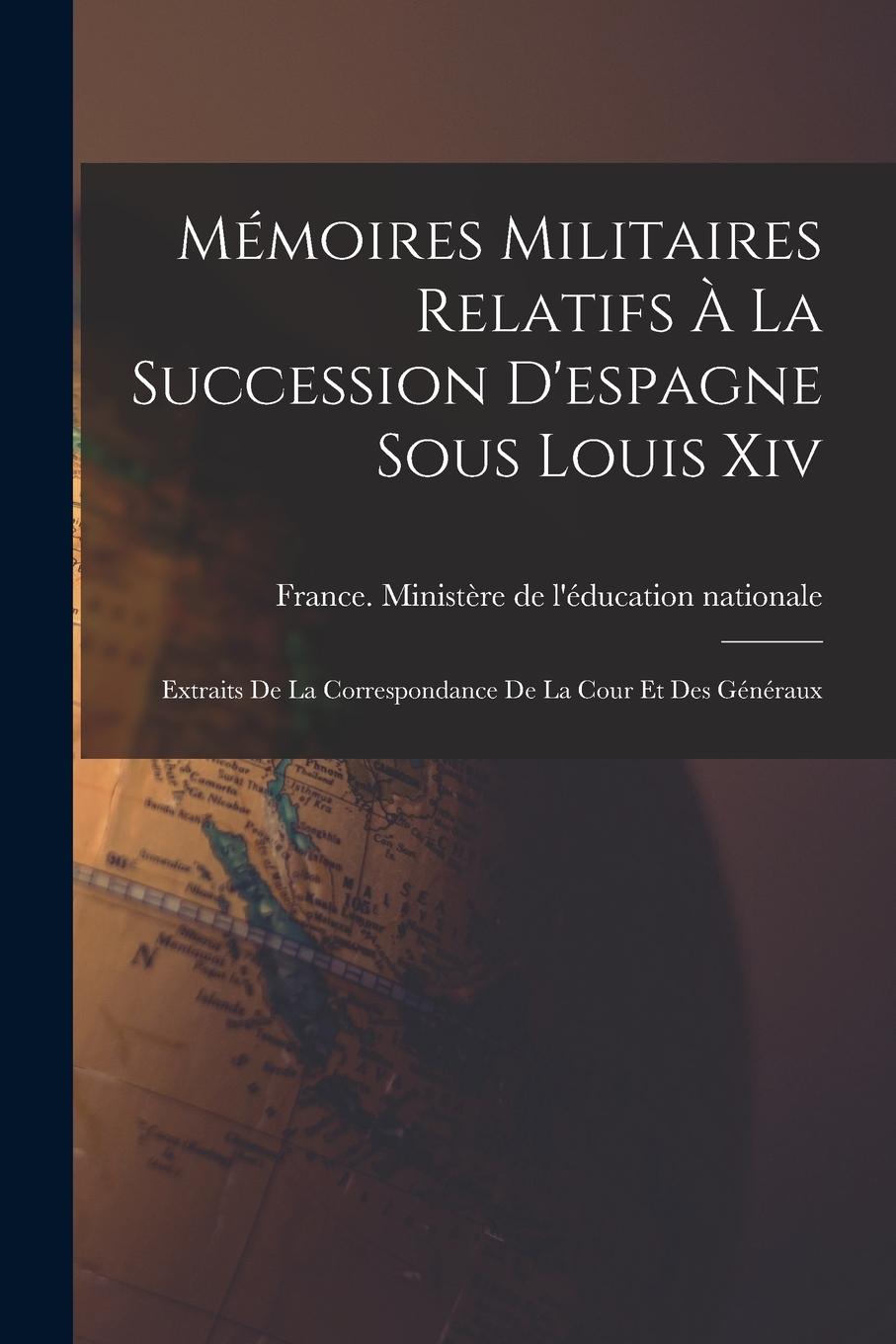 Vorderes Coverbild Mémoires Militaires Relatifs À La Succession D'espagne Sous Louis Xiv: Extraits De La Correspondance De La Cour Et Des Généraux