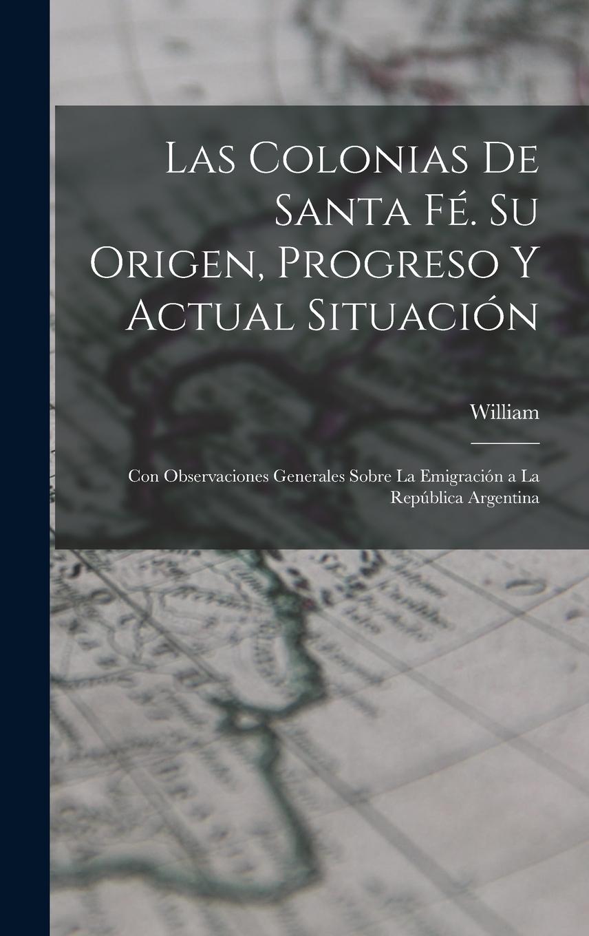 Vorderes Coverbild Las Colonias De Santa Fé. Su Origen, Progreso Y Actual Situación: Con Observaciones Generales Sobre La Emigración a La República Argentina