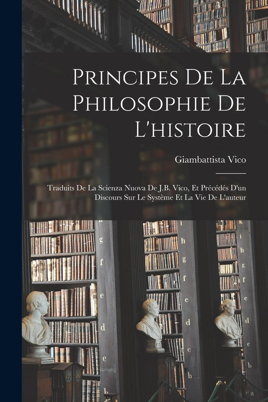 Vorderes Coverbild Principes De La Philosophie De L'histoire: Traduits De La Scienza Nuova De J.B. Vico, Et Précédés D'un Discours Sur Le Système Et La Vie De L'auteur