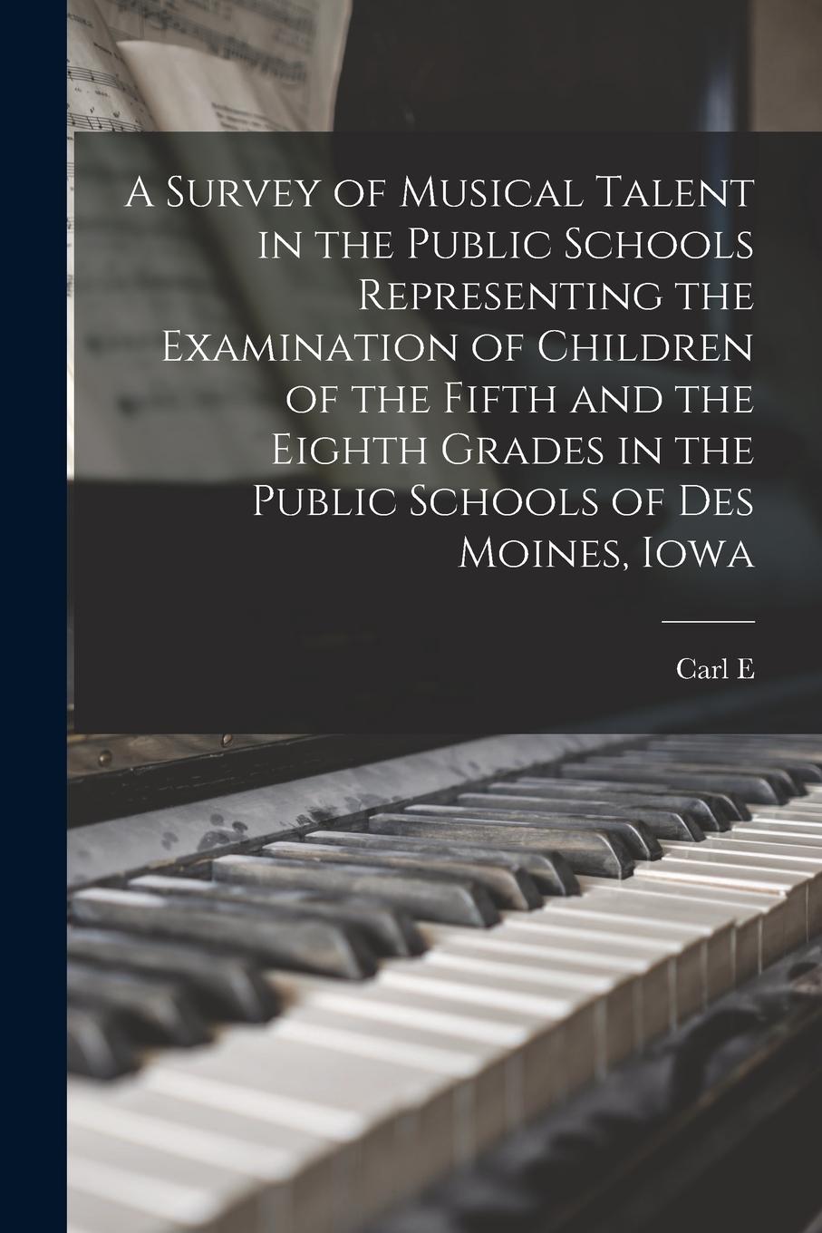Vorderes Coverbild A Survey of Musical Talent in the Public Schools Representing the Examination of Children of the Fifth and the Eighth Grades in the Public Schools of