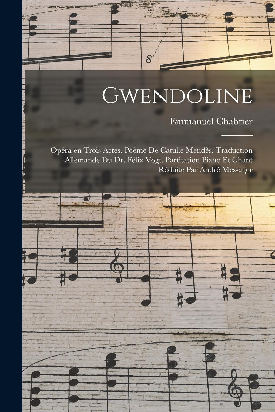 Vorderes Coverbild Gwendoline; opéra en trois actes. Poème de Catulle Mendès. Traduction allemande du Dr. Félix Vogt. Partitation piano et chant réduite par André Messag