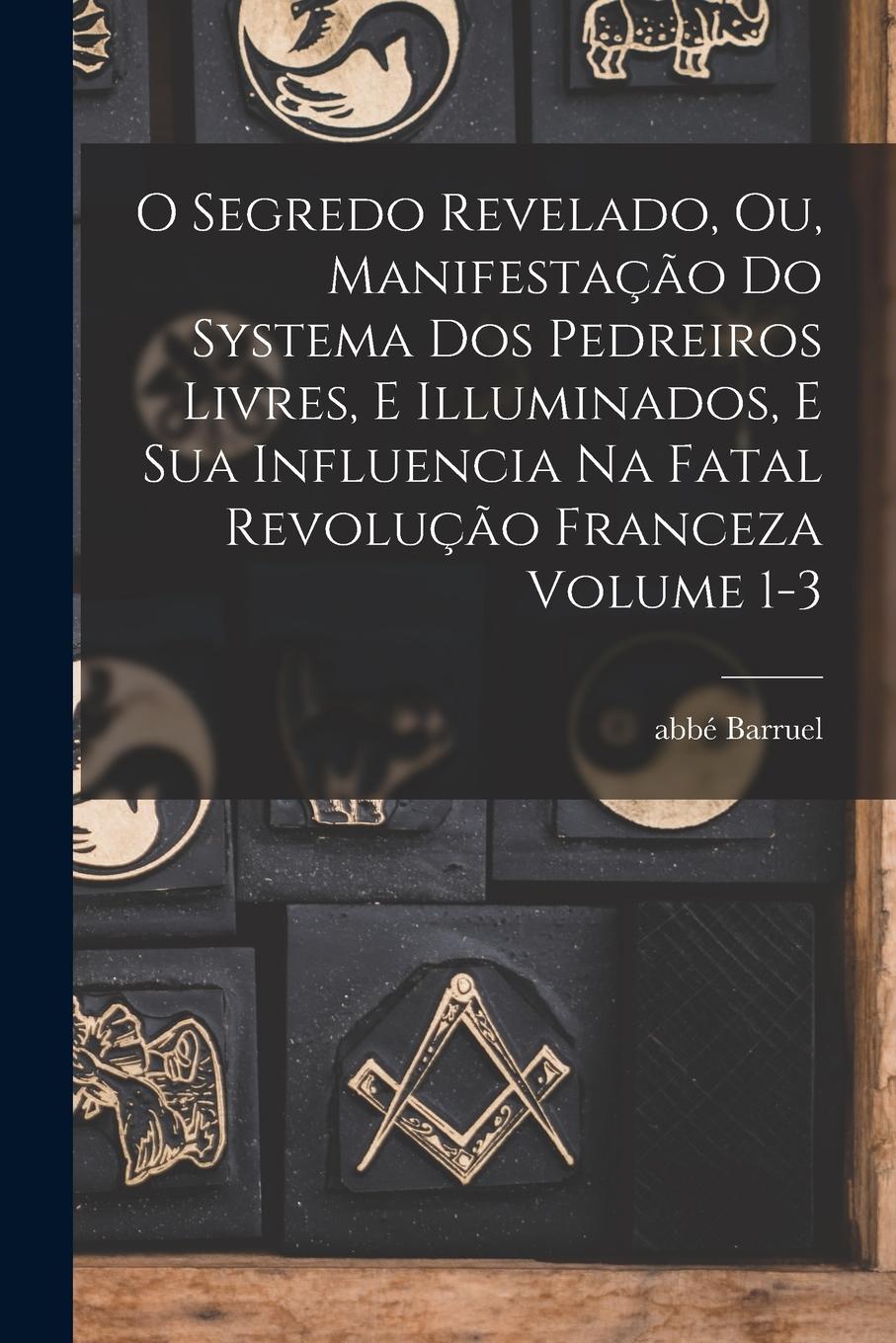 Vorderes Coverbild O segredo revelado, ou, Manifestação do systema dos pedreiros livres, e illuminados, e sua influencia na fatal revolução franceza Volume 1-3