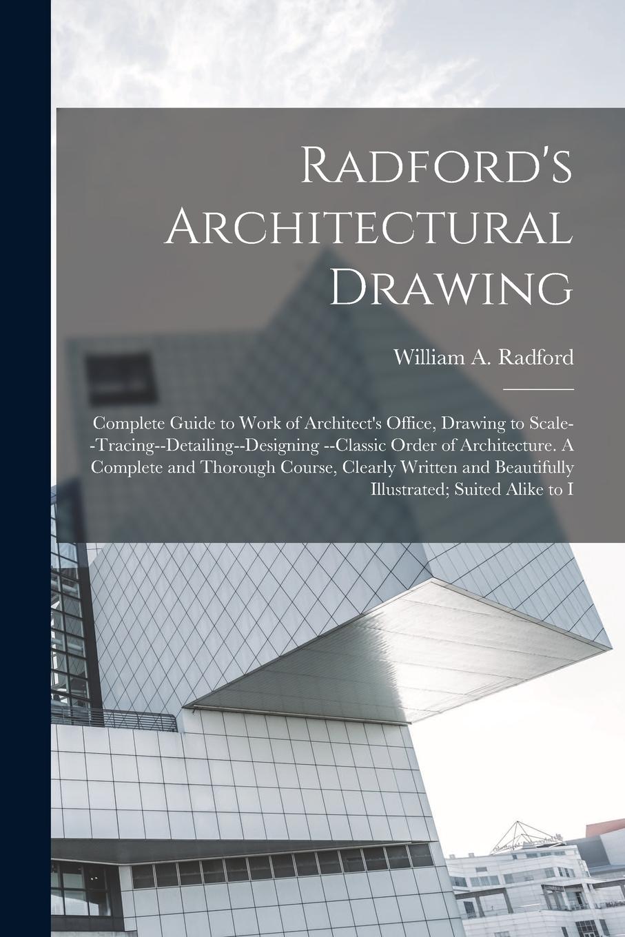 Vorderes Coverbild Radford's Architectural Drawing: Complete Guide to Work of Architect's Office, Drawing to Scale--tracing--detailing--designing --classic Order of Arch
