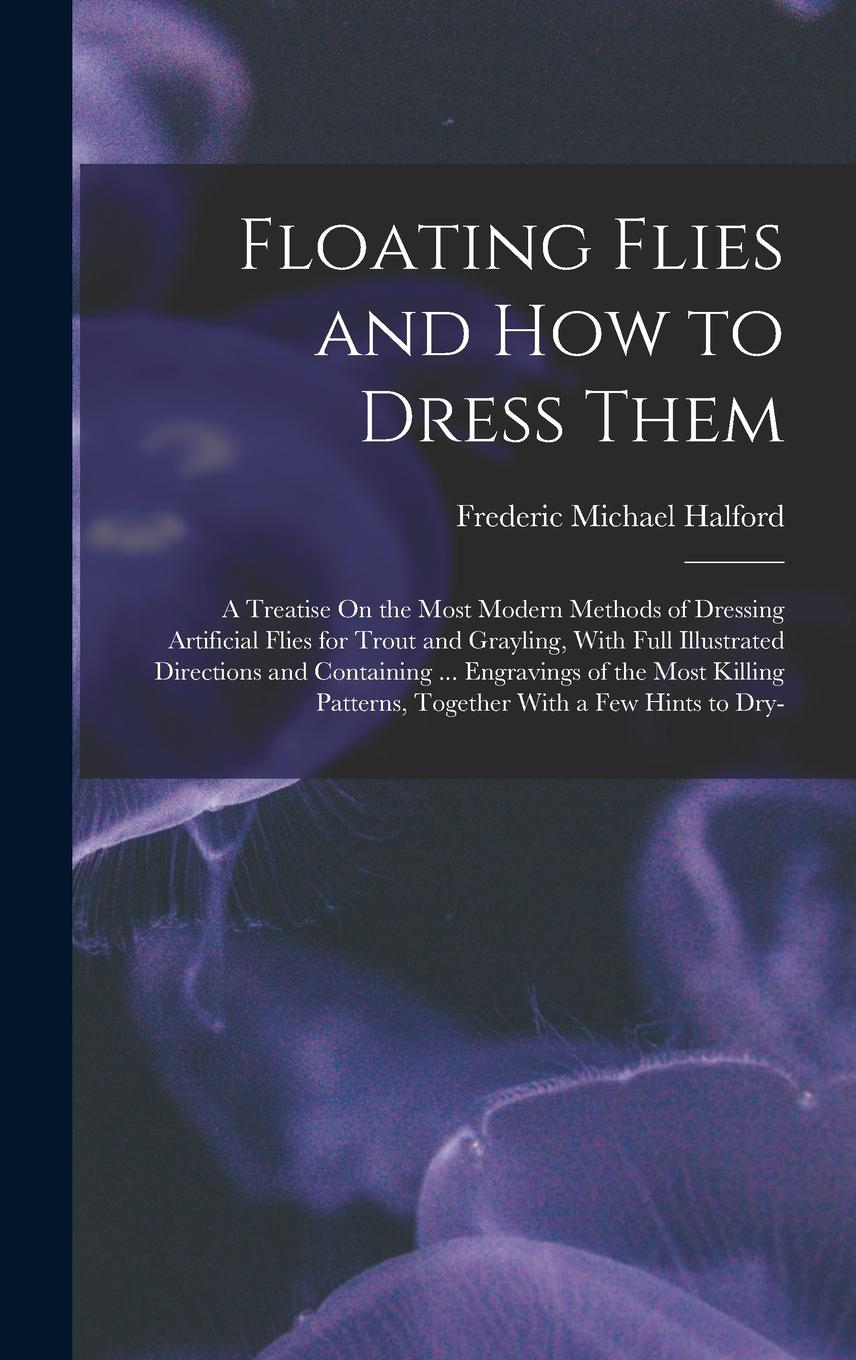 Vorderes Coverbild Floating Flies and How to Dress Them: A Treatise On the Most Modern Methods of Dressing Artificial Flies for Trout and Grayling, With Full Illustrated