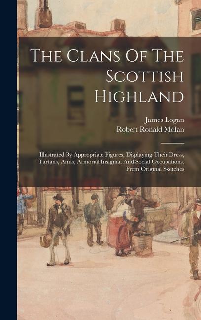 Vorderes Coverbild The Clans Of The Scottish Highland: Illustrated By Appropriate Figures, Displaying Their Dress, Tartans, Arms, Armorial Insignia, And Social Occupatio