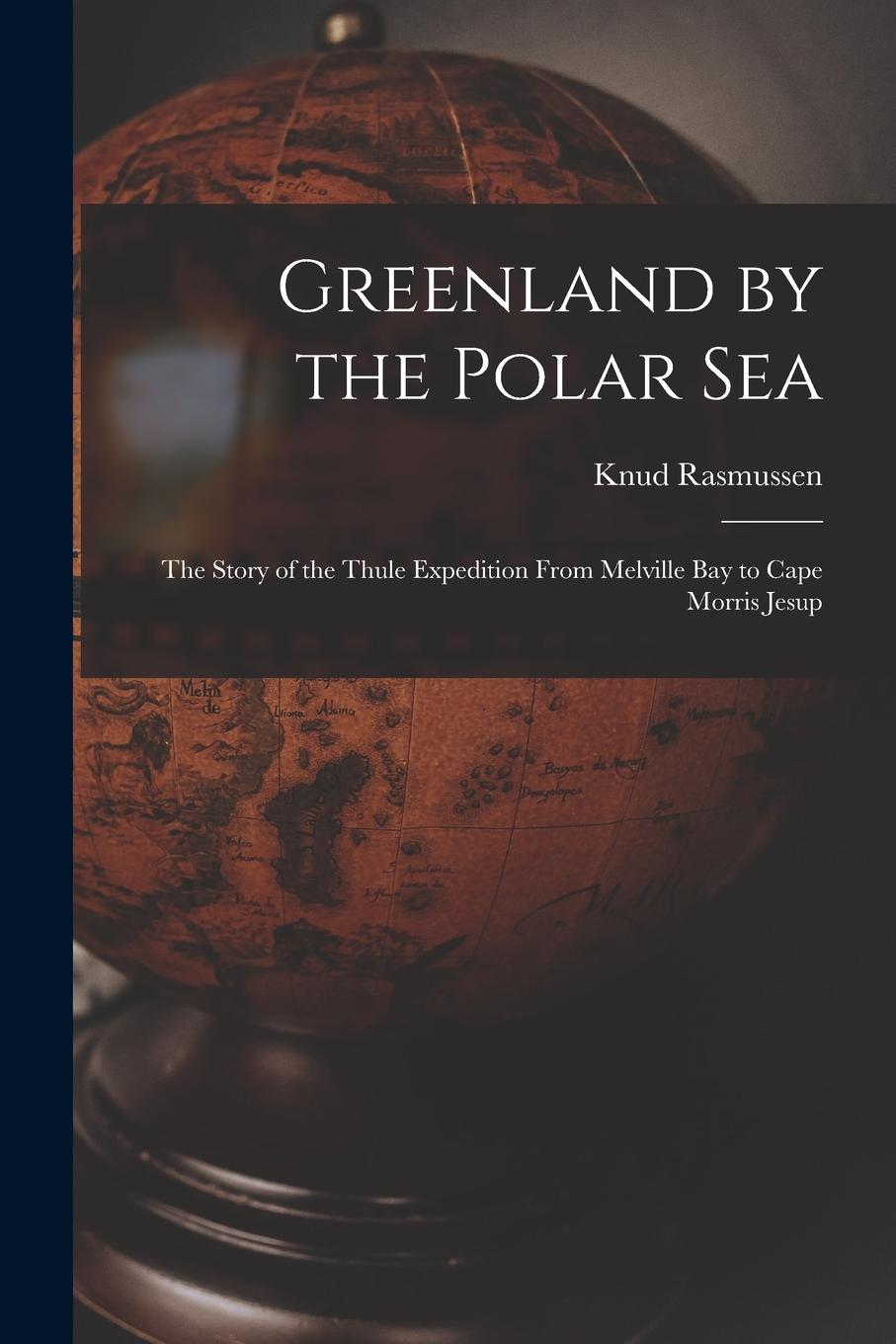 Vorderes Coverbild Greenland by the Polar Sea; the Story of the Thule Expedition From Melville bay to Cape Morris Jesup