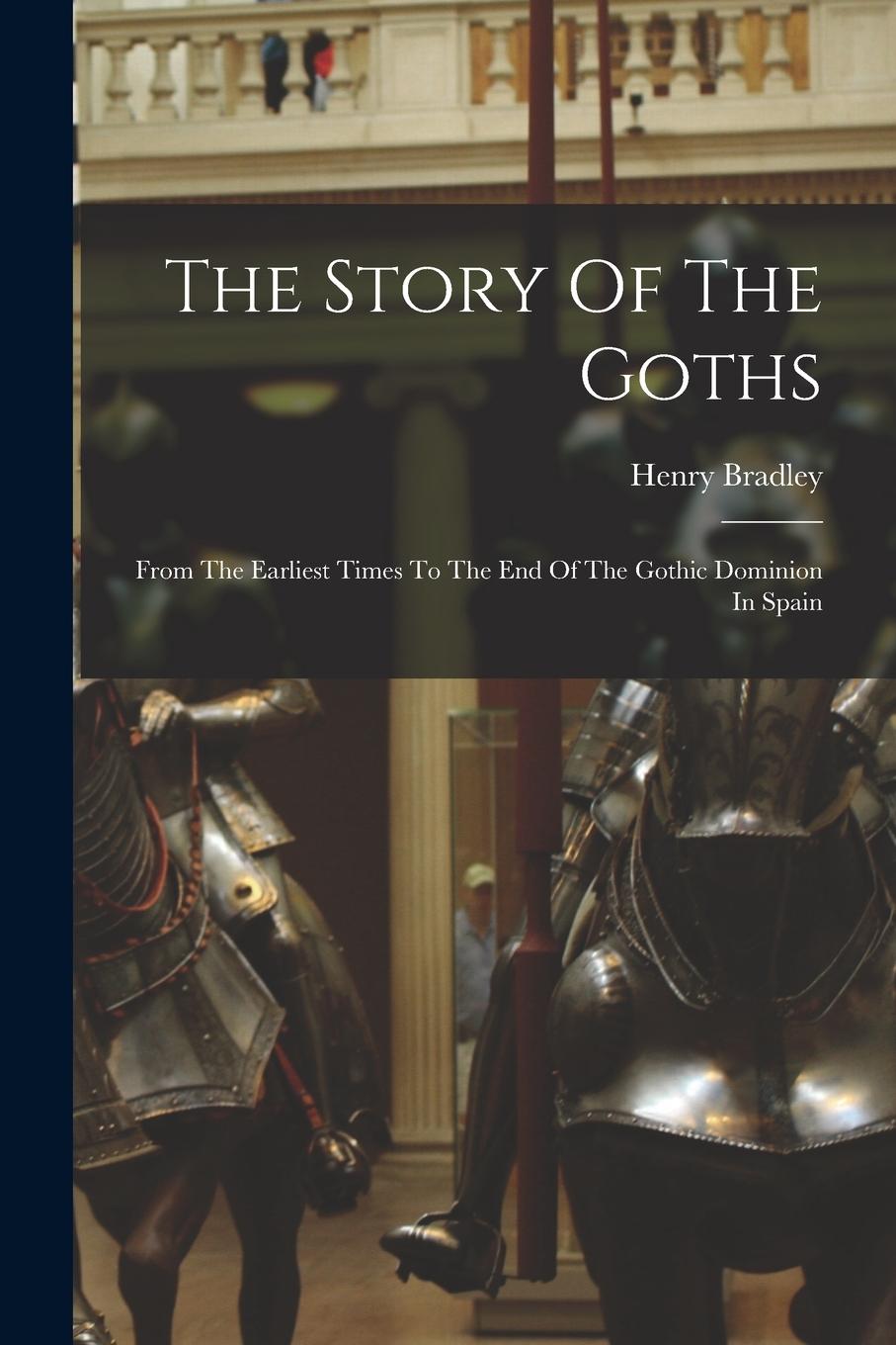 Vorderes Coverbild The Story Of The Goths: From The Earliest Times To The End Of The Gothic Dominion In Spain
