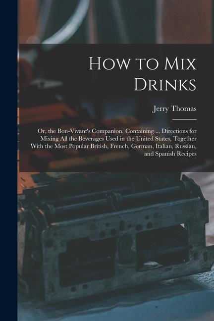 Vorderes Coverbild How to Mix Drinks: Or, the Bon-Vivant's Companion, Containing ... Directions for Mixing All the Beverages Used in the United States, Toge