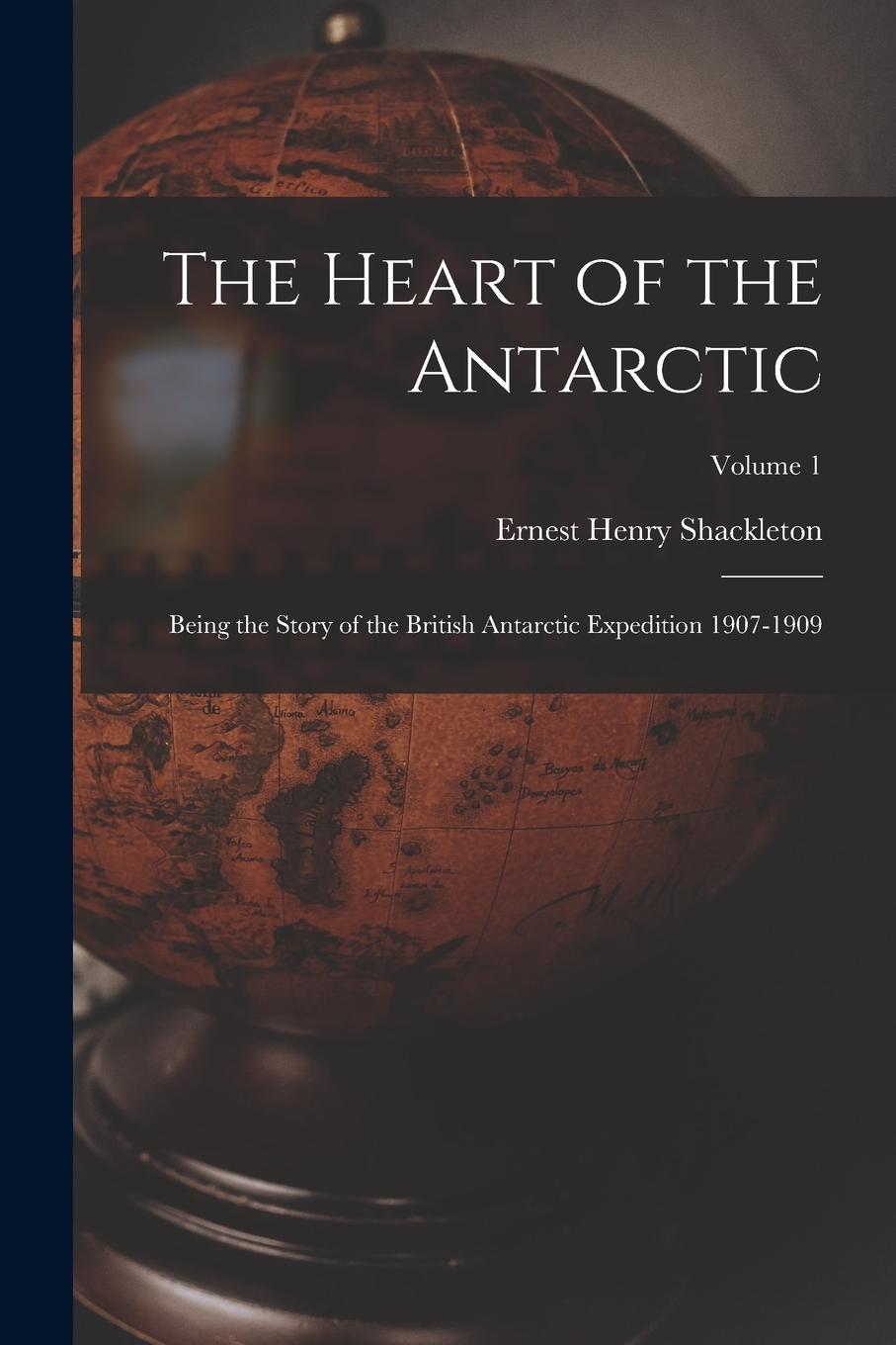 Vorderes Coverbild The Heart of the Antarctic: Being the Story of the British Antarctic Expedition 1907-1909; Volume 1