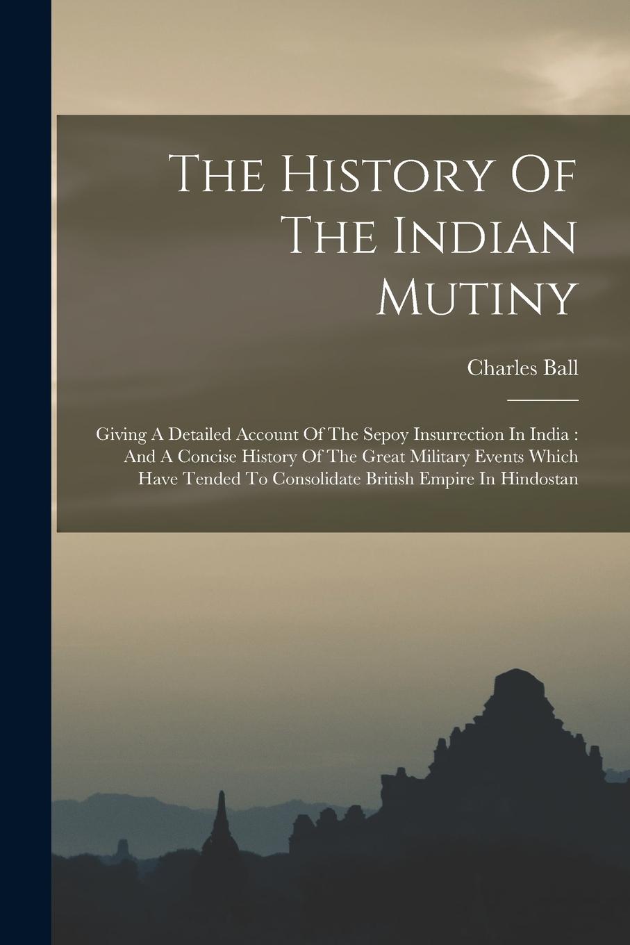 Vorderes Coverbild The History Of The Indian Mutiny: Giving A Detailed Account Of The Sepoy Insurrection In India: And A Concise History Of The Great Military Events Whi