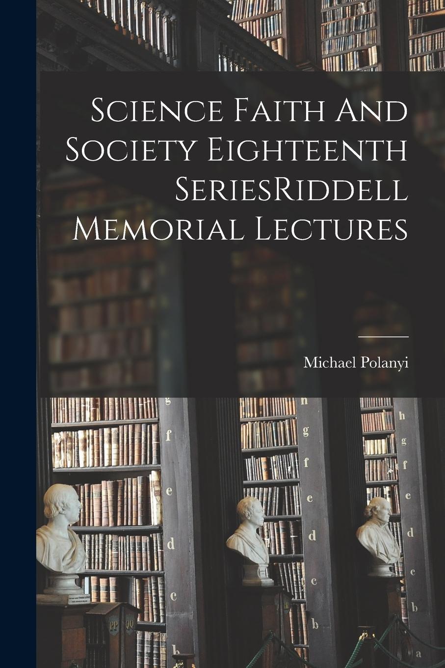 Vorderes Coverbild Science Faith And Society Eighteenth SeriesRiddell Memorial Lectures