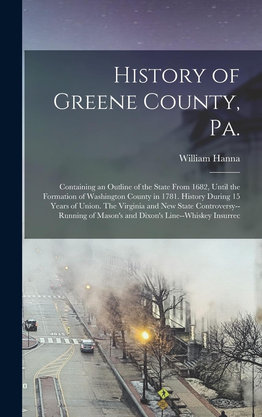 Vorderes Coverbild History of Greene County, Pa.: Containing an Outline of the State From 1682, Until the Formation of Washington County in 1781. History During 15 Year
