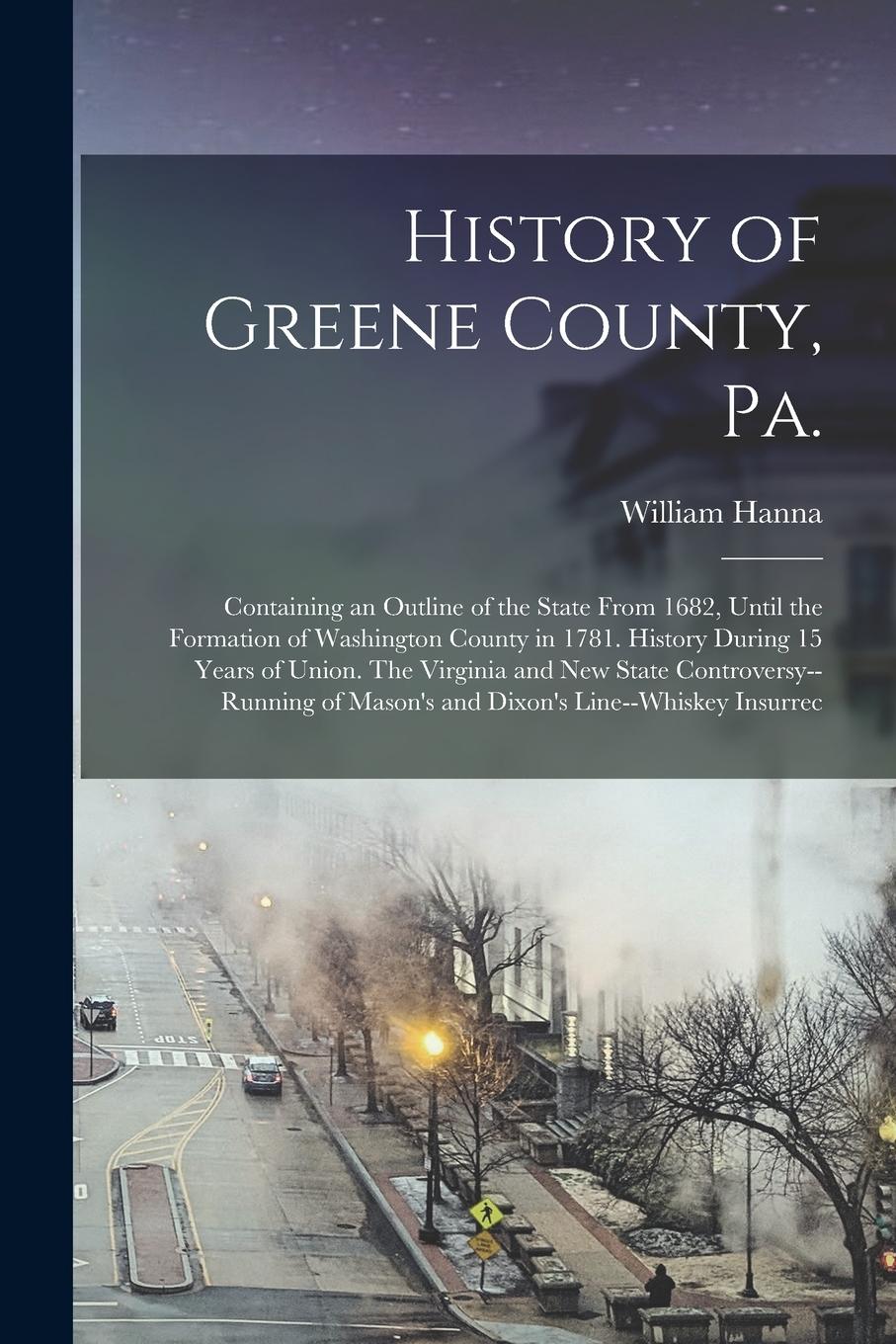 Vorderes Coverbild History of Greene County, Pa.: Containing an Outline of the State From 1682, Until the Formation of Washington County in 1781. History During 15 Year