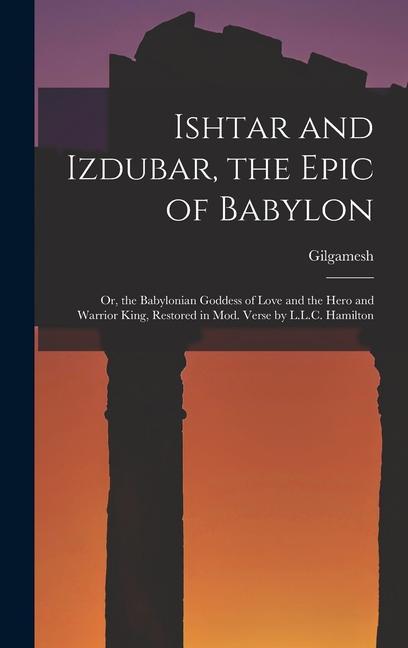 Vorderes Coverbild Ishtar and Izdubar, the Epic of Babylon: Or, the Babylonian Goddess of Love and the Hero and Warrior King, Restored in Mod. Verse by L.L.C. Hamilton