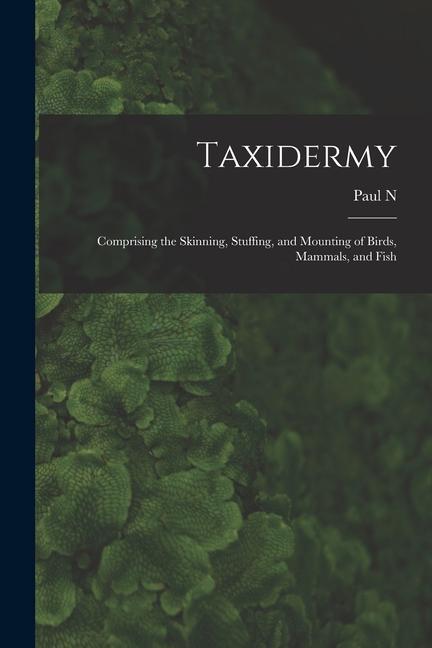 Vorderes Coverbild Taxidermy: Comprising the Skinning, Stuffing, and Mounting of Birds, Mammals, and Fish
