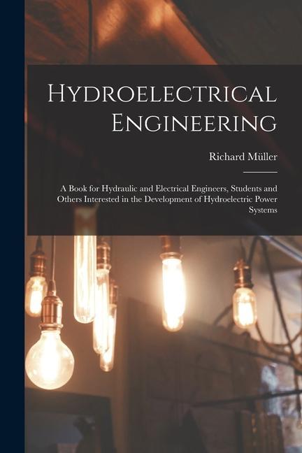 Vorderes Coverbild Hydroelectrical Engineering: A Book for Hydraulic and Electrical Engineers, Students and Others Interested in the Development of Hydroelectric Powe