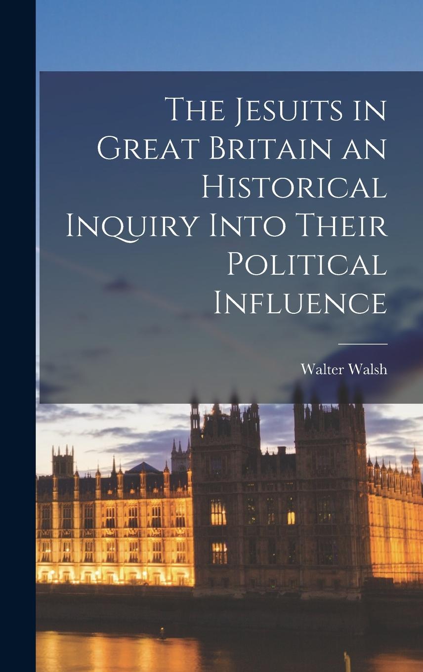 Vorderes Coverbild The Jesuits in Great Britain an Historical Inquiry Into Their Political Influence