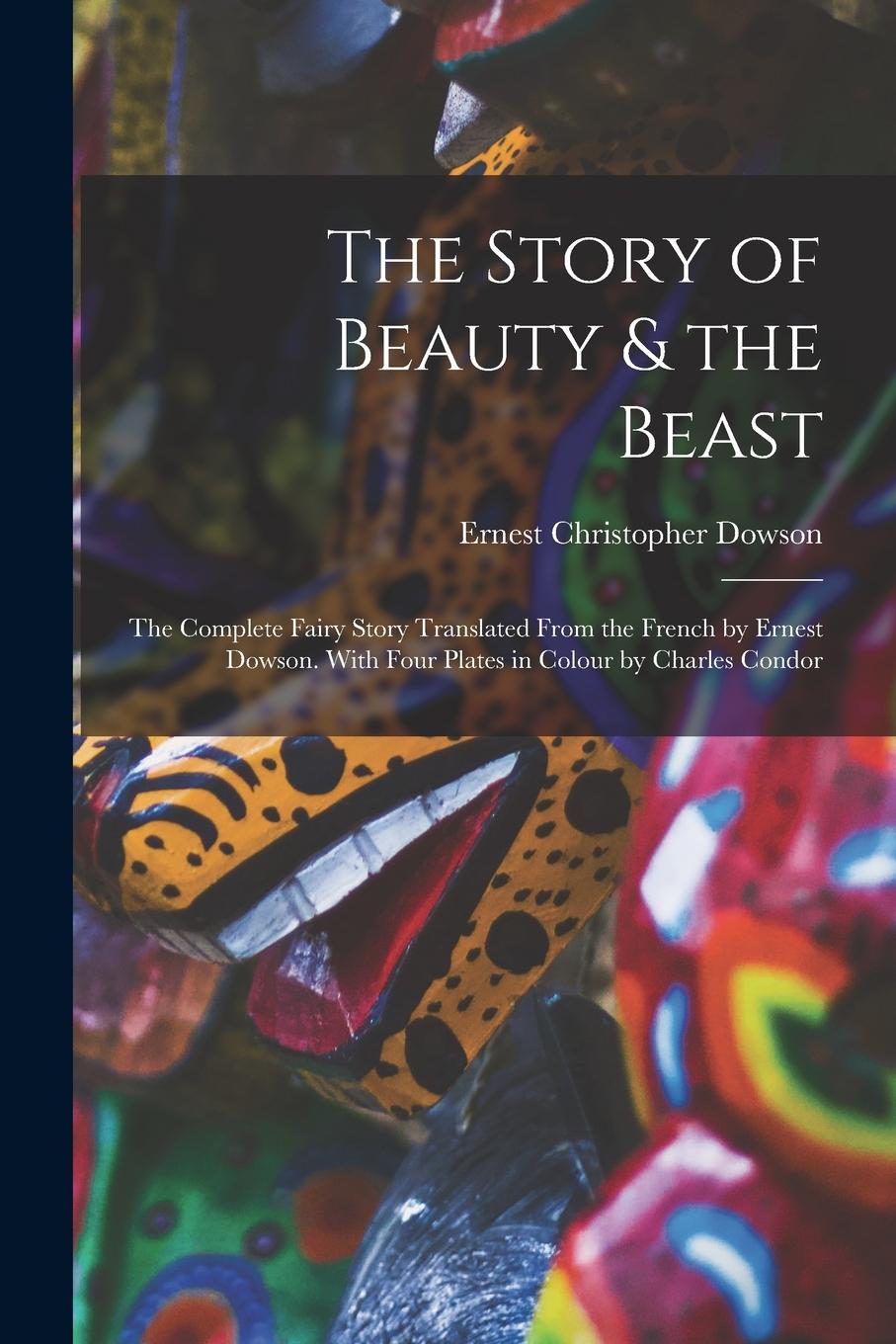 Vorderes Coverbild The Story of Beauty & the Beast; the Complete Fairy Story Translated From the French by Ernest Dowson. With Four Plates in Colour by Charles Condor