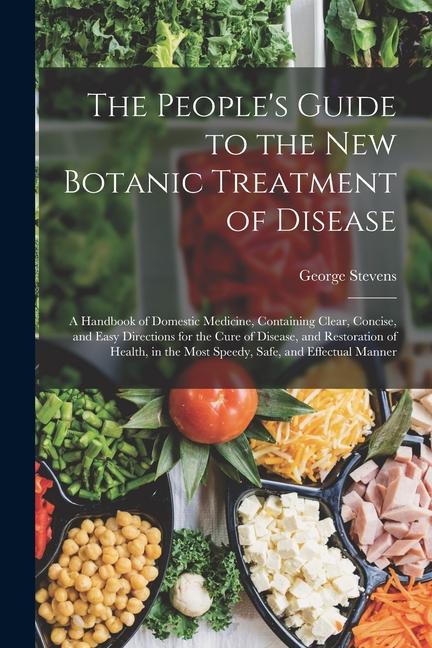 Vorderes Coverbild The People's Guide to the New Botanic Treatment of Disease: A Handbook of Domestic Medicine, Containing Clear, Concise, and Easy Directions for the Cu
