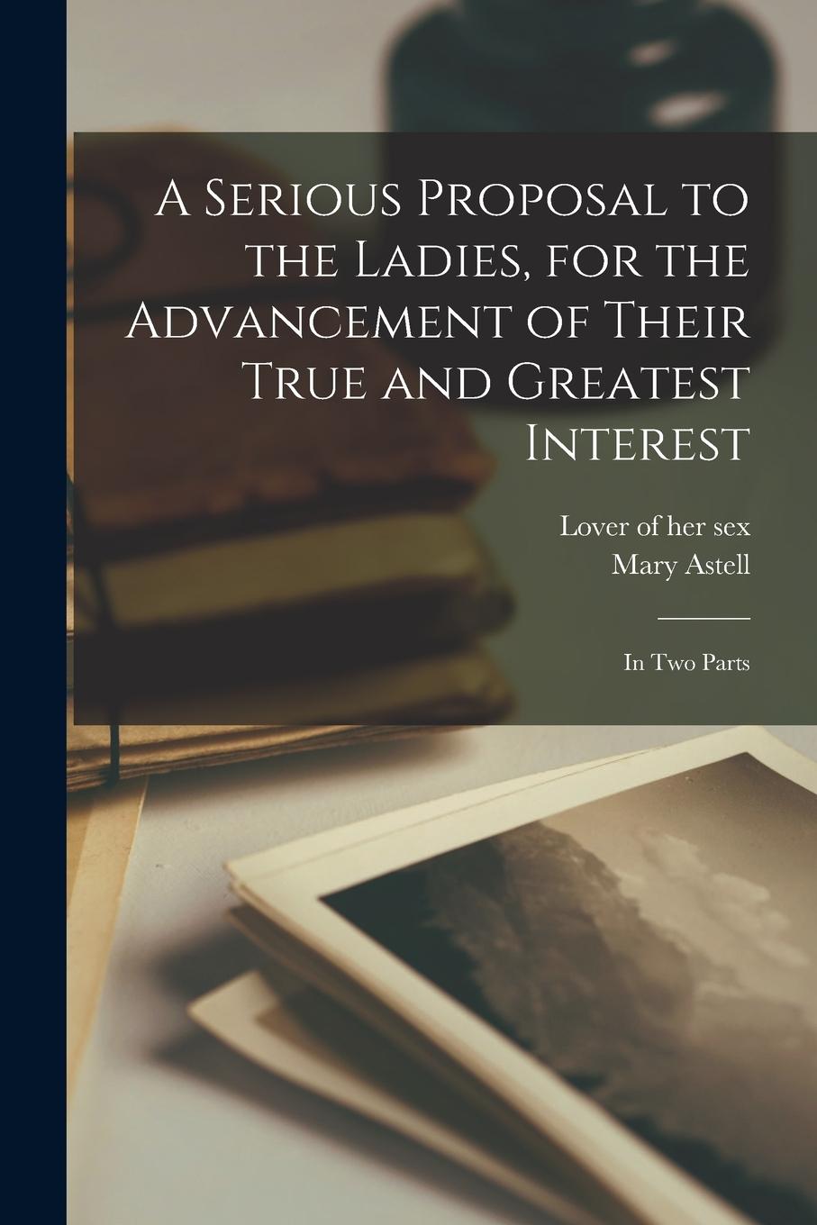 Vorderes Coverbild A Serious Proposal to the Ladies, for the Advancement of Their True and Greatest Interest: In two Parts