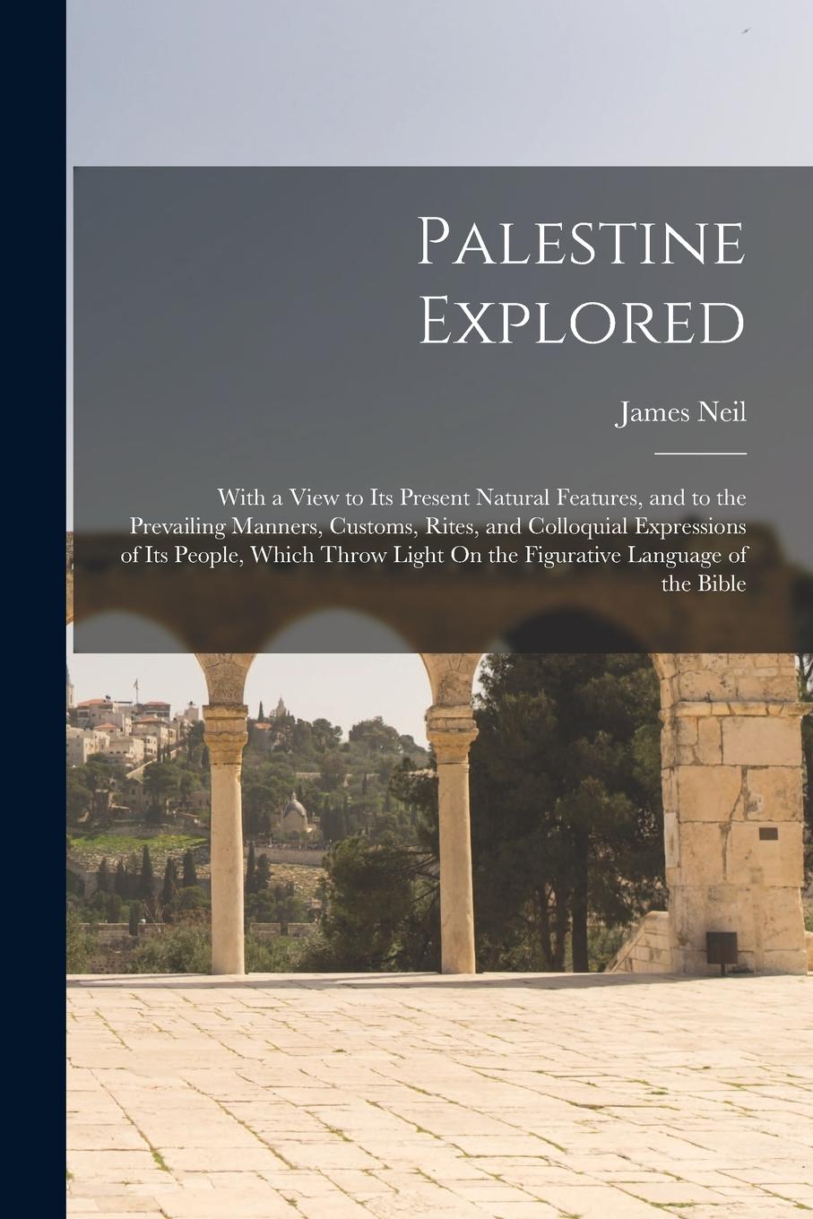 Vorderes Coverbild Palestine Explored: With a View to Its Present Natural Features, and to the Prevailing Manners, Customs, Rites, and Colloquial Expressions