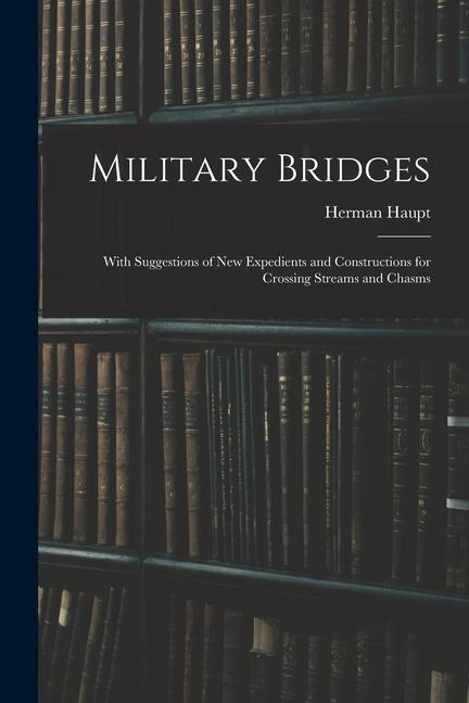 Vorderes Coverbild Military Bridges: With Suggestions of New Expedients and Constructions for Crossing Streams and Chasms