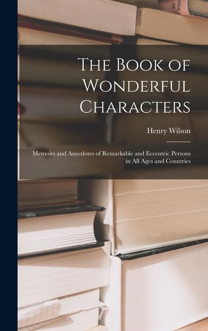 Vorderes Coverbild The Book of Wonderful Characters: Memoirs and Anecdotes of Remarkable and Eccentric Persons in all Ages and Countries