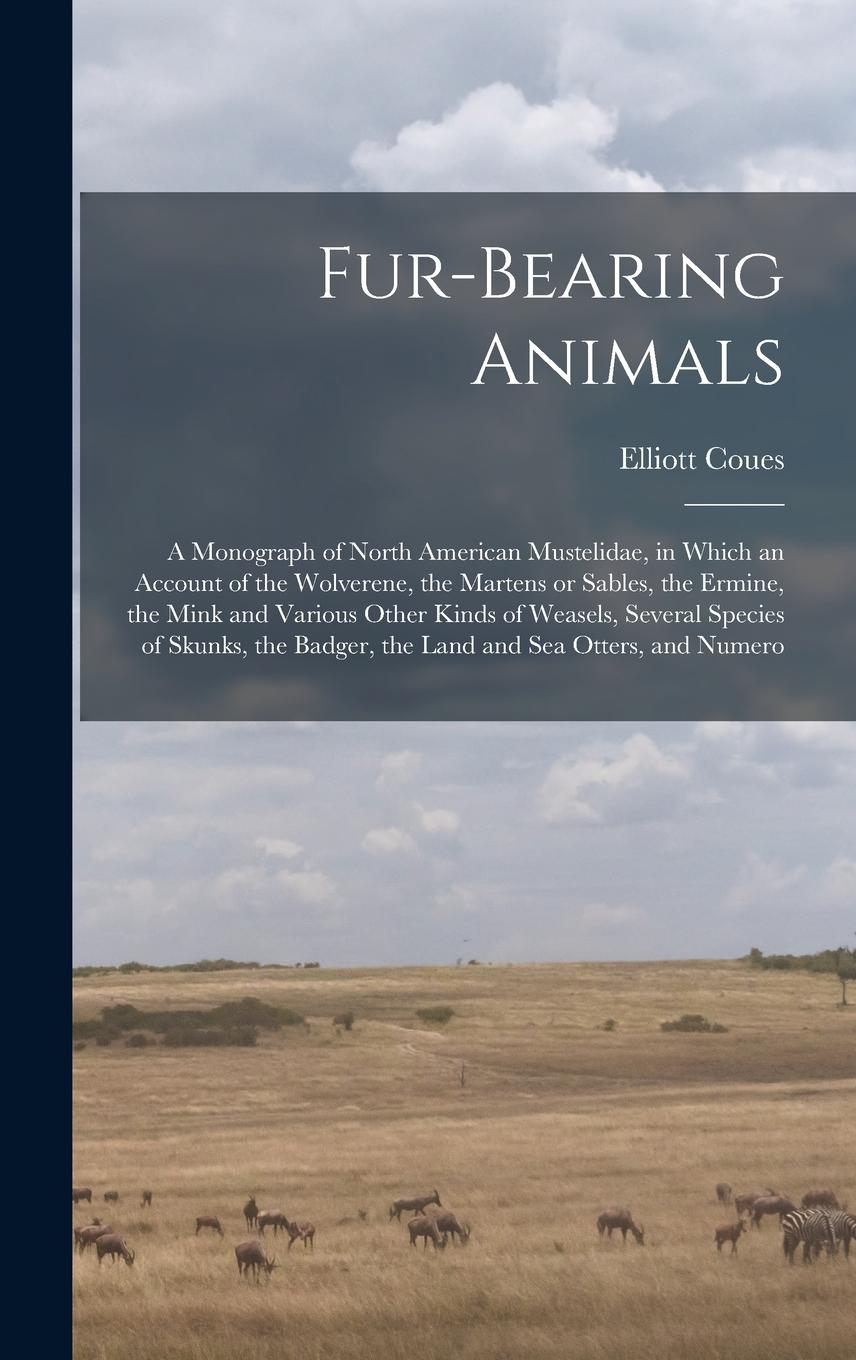 Vorderes Coverbild Fur-bearing Animals: A Monograph of North American Mustelidae, in Which an Account of the Wolverene, the Martens or Sables, the Ermine, the
