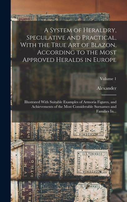Vorderes Coverbild A System of Heraldry, Speculative and Practical, With the True Art of Blazon, According to the Most Approved Heralds in Europe