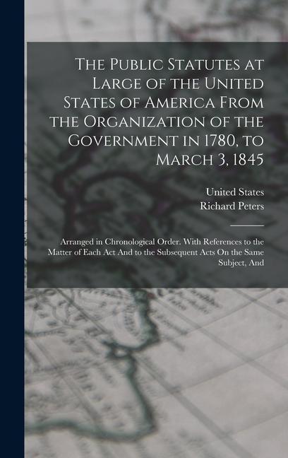 Vorderes Coverbild The Public Statutes at Large of the United States of America From the Organization of the Government in 1780, to March 3, 1845: Arranged in Chronologi