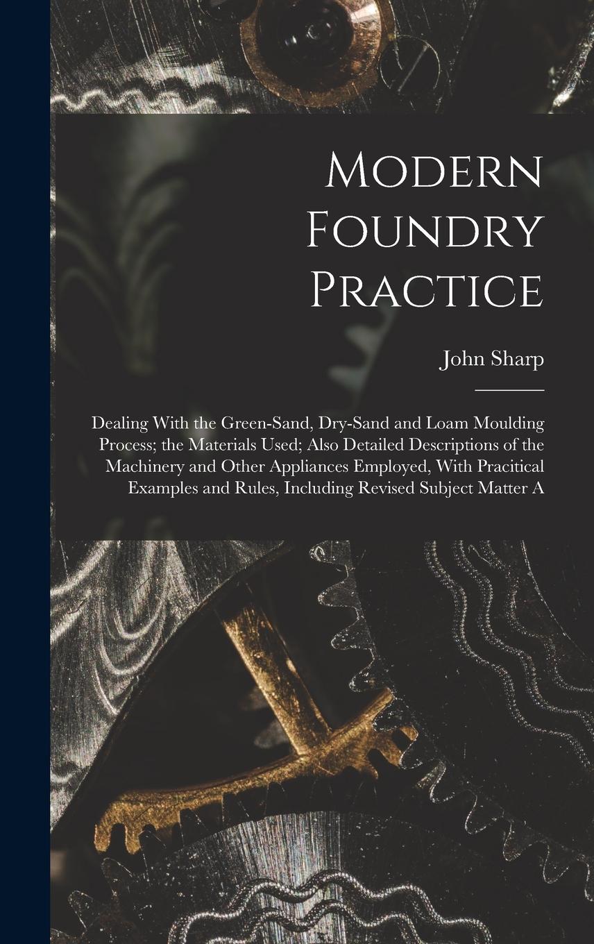 Vorderes Coverbild Modern Foundry Practice: Dealing With the Green-Sand, Dry-Sand and Loam Moulding Process; the Materials Used; Also Detailed Descriptions of the
