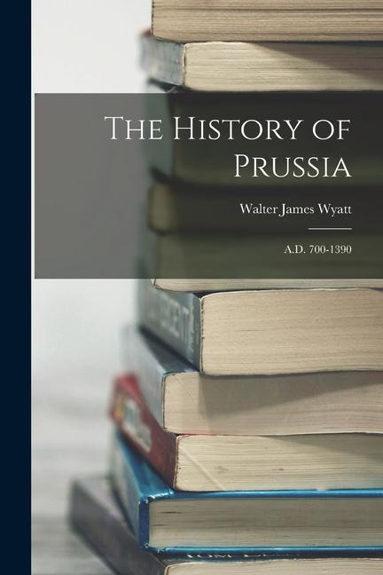 Vorderes Coverbild The History of Prussia: A.D. 700-1390