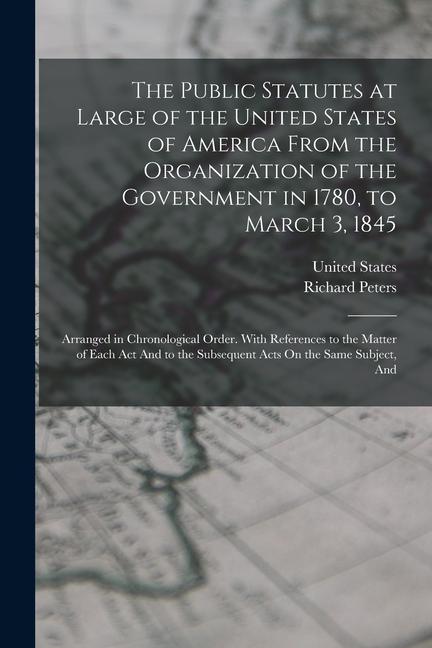 Vorderes Coverbild The Public Statutes at Large of the United States of America From the Organization of the Government in 1780, to March 3, 1845: Arranged in Chronologi