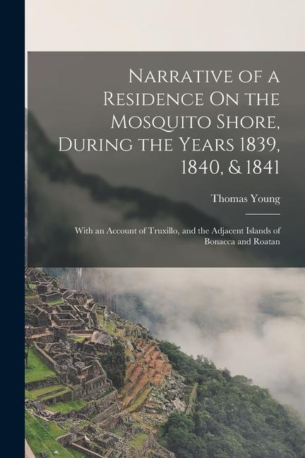 Vorderes Coverbild Narrative of a Residence On the Mosquito Shore, During the Years 1839, 1840, & 1841: With an Account of Truxillo, and the Adjacent Islands of Bonacca