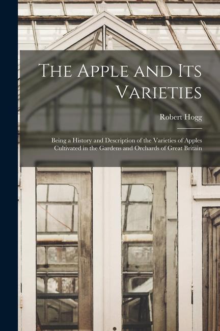 Vorderes Coverbild The Apple and its Varieties: Being a History and Description of the Varieties of Apples Cultivated in the Gardens and Orchards of Great Britain