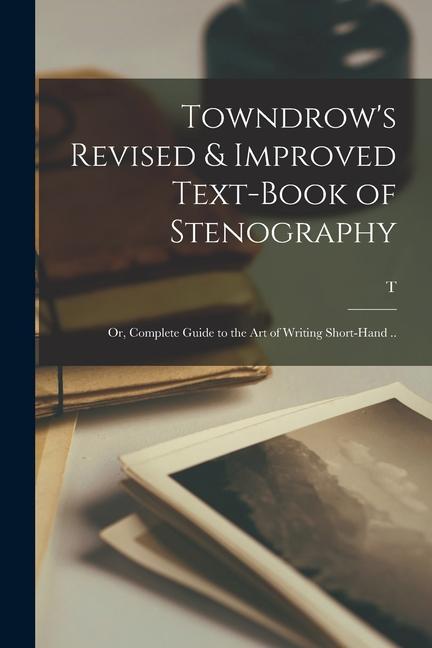 Vorderes Coverbild Towndrow's Revised & Improved Text-book of Stenography; or, Complete Guide to the art of Writing Short-hand ..