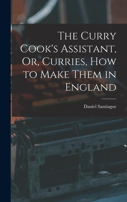Vorderes Coverbild The Curry Cook's Assistant, Or, Curries, how to Make Them in England