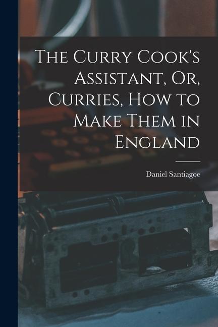 Vorderes Coverbild The Curry Cook's Assistant, Or, Curries, how to Make Them in England