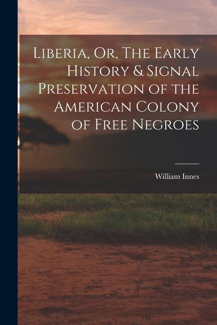 Vorderes Coverbild Liberia, Or, The Early History & Signal Preservation of the American Colony of Free Negroes