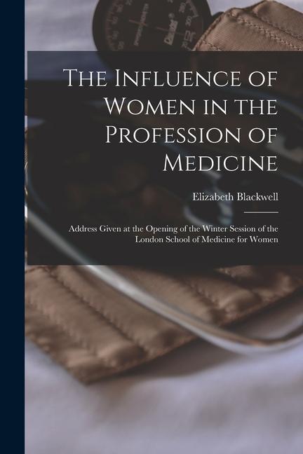 Vorderes Coverbild The Influence of Women in the Profession of Medicine: Address Given at the Opening of the Winter Session of the London School of Medicine for Women