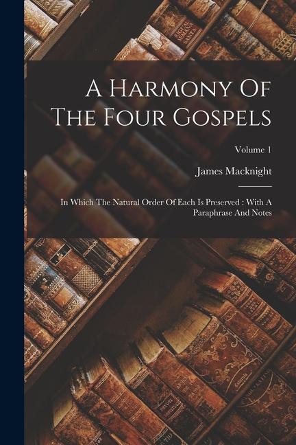 Vorderes Coverbild A Harmony Of The Four Gospels: In Which The Natural Order Of Each Is Preserved: With A Paraphrase And Notes; Volume 1