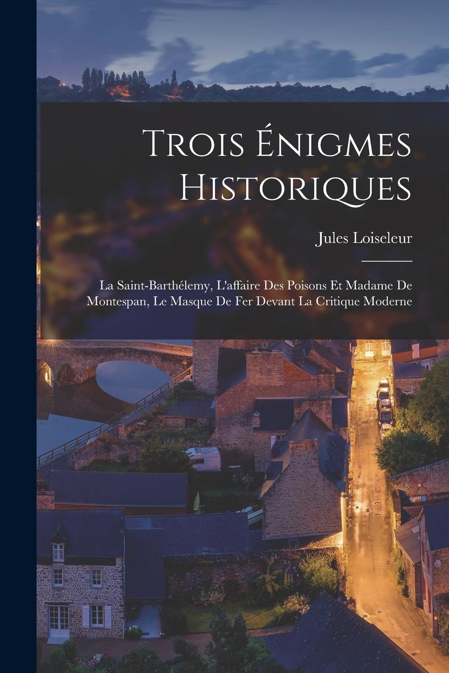 Vorderes Coverbild Trois Énigmes Historiques: La Saint-Barthélemy, L'affaire Des Poisons Et Madame De Montespan, Le Masque De Fer Devant La Critique Moderne