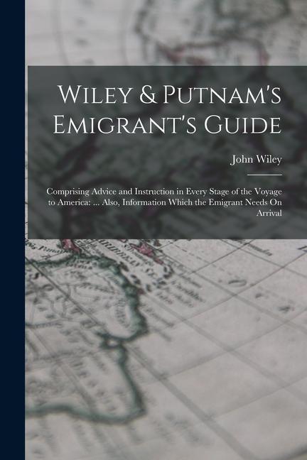 Vorderes Coverbild Wiley & Putnam's Emigrant's Guide: Comprising Advice and Instruction in Every Stage of the Voyage to America: ... Also, Information Which the Emigrant