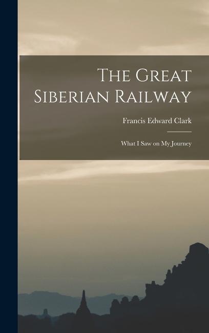Vorderes Coverbild The Great Siberian Railway; What I Saw on my Journey